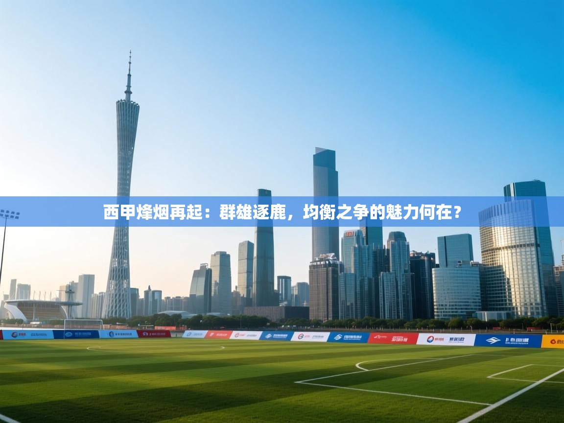 西甲烽烟再起:群雄逐鹿,均衡之争的魅力何在? 第1张